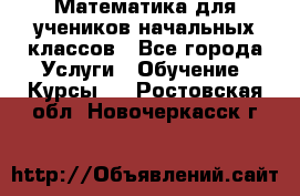 Математика для учеников начальных классов - Все города Услуги » Обучение. Курсы   . Ростовская обл.,Новочеркасск г.